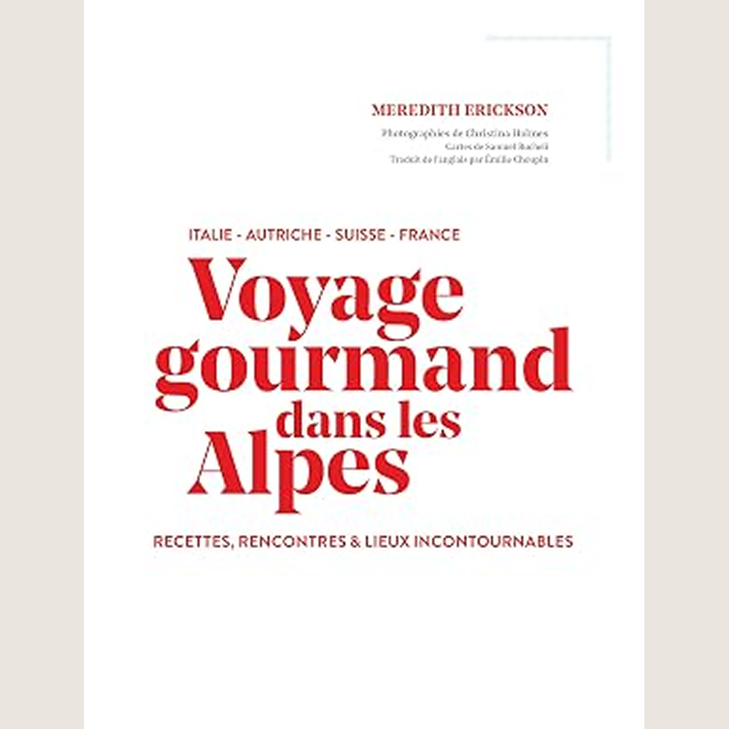 Voyage gourmand dans les Alpes: Italie, Autriche, Suisse, France : recettes, rencontres et lieux incontournables