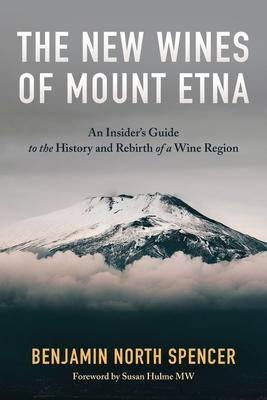 BENJAMIN NORTH SPENCER - The New Wines of Mount Etna: An Insider's Guide to the History and Rebirth of a Wine Region - WINO
