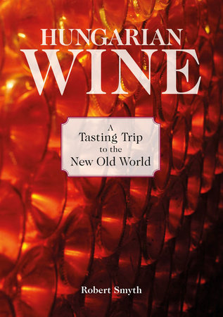 Hungarian Wine : A Tasting Trip to the New Old World