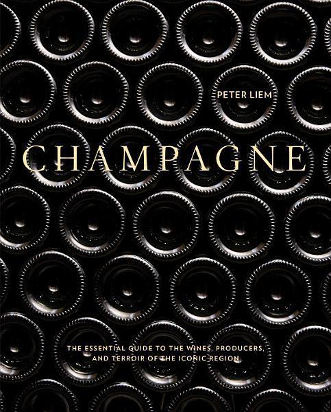 PETER LIEM - Champagne: The Essential Guide to the Wines, Producers, and Terroirs of the Iconic Region - WINO 