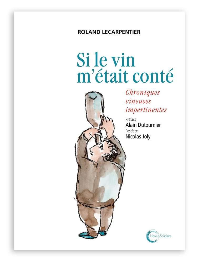 ROLAND LECARPENTIER - Si le vin m'était conté: Chroniques vineuses impertinentes - WINO