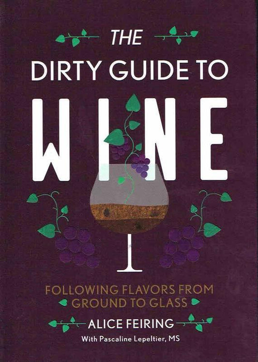ALICE FEIRING & PASCALINE LEPELTIER - The Dirty Guide to Wine: Following Flavors from Ground to Glass - WINO