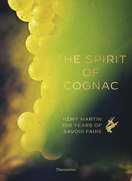 The Spirit of Cognac: Rémy Martin: 300 Years of Savoir Faire