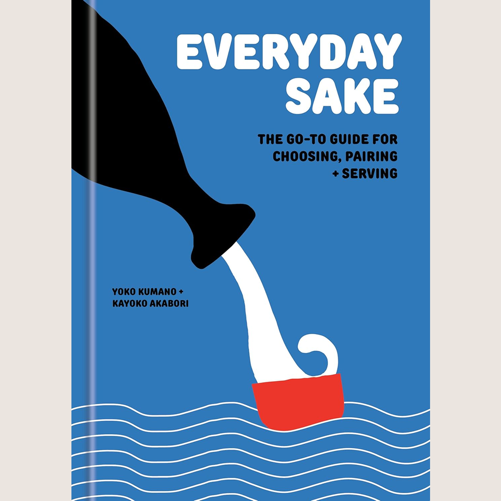 Everyday Sake: The Go-To Guide for Buying, Serving, and Enjoying