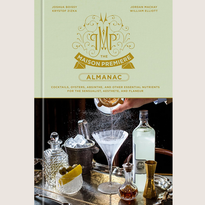 The Maison Premiere Almanac: Cocktails, Oysters, Absinthe, and Other Essential Nutrients for the Sensualist, Aesthete, and Flaneur: A Cocktail Recipe Book