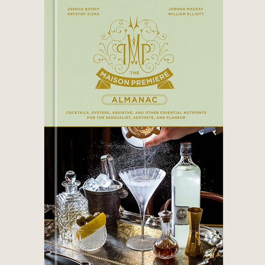 The Maison Premiere Almanac: Cocktails, Oysters, Absinthe, and Other Essential Nutrients for the Sensualist, Aesthete, and Flaneur: A Cocktail Recipe Book