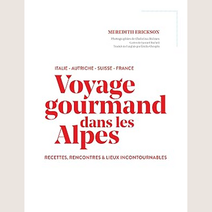 Voyage gourmand dans les Alpes: Italie, Autriche, Suisse, France : recettes, rencontres et lieux incontournables
