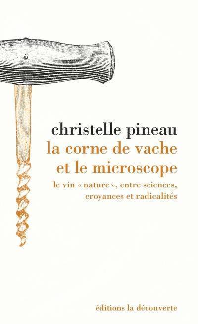 CHRISTELLE PINEAU - La Corne de vache et le microscope: le vin ''nature'', entre sciences, croyances et radicalités - WINO 